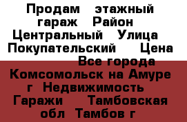 Продам 4-этажный гараж › Район ­ Центральный › Улица ­ Покупательский 2 › Цена ­ 450 000 - Все города, Комсомольск-на-Амуре г. Недвижимость » Гаражи   . Тамбовская обл.,Тамбов г.